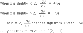 When space straight x space is space slightly space less than space 2 comma space space space dy over dx space equals space plus ve
When space straight x space is space slightly space greater than 2 comma space space space dy over dx space equals space minus ve
therefore space space space at space straight x space equals space 2 comma space space dy over dx space changes space sign space from space plus ve space to space minus ve
therefore space space space straight y space has space maximum space value space at space straight P left parenthesis 2 comma space minus 1 right parenthesis.