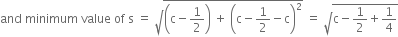 and space minimum space value space of space straight s space equals space square root of open parentheses straight c minus 1 half close parentheses space plus space open parentheses straight c minus 1 half minus straight c close parentheses squared end root space equals space square root of straight c minus 1 half plus 1 fourth end root
