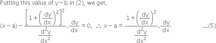 Putting space this space value space of space straight y minus straight b space in space left parenthesis 2 right parenthesis comma space we space get comma
left parenthesis straight x minus straight a right parenthesis minus fraction numerator open square brackets 1 plus open parentheses begin display style dy over dx end style close parentheses squared close square brackets to the power of begin display style 2 end style end exponent over denominator begin display style fraction numerator straight d squared straight y over denominator dx squared end fraction end style end fraction. dy over dx equals 0 comma space space therefore space straight x minus straight a equals fraction numerator 1 plus open parentheses begin display style dy over dx end style close parentheses squared over denominator begin display style fraction numerator straight d squared straight y over denominator dx squared end fraction end style end fraction. dy over dx space space space space space space space space space space space space space space space space space space space space space... left parenthesis 5 right parenthesis