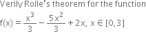 Verily space Rolle apostrophe straight s space theorem space for space the space function
straight f left parenthesis straight x right parenthesis equals straight x cubed over 3 minus fraction numerator 5 straight x squared over denominator 3 end fraction plus 2 straight x comma space straight x element of left square bracket 0 comma 3 right square bracket