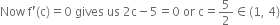 Now space straight f apostrophe left parenthesis straight c right parenthesis equals 0 space gives space us space 2 straight c minus 5 equals 0 space or space straight c equals 5 over 2 element of left parenthesis 1 comma space 4 right parenthesis