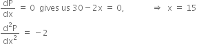 dP over dx space equals space 0 space space gives space us space 30 minus 2 straight x space equals space 0 comma space space space space space space space space space space space space space rightwards double arrow space space straight x space equals space 15
fraction numerator straight d squared straight P over denominator dx squared end fraction space equals space minus 2
