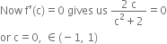 Now space straight f apostrophe left parenthesis straight c right parenthesis equals 0 space gives space us space fraction numerator 2 space straight c over denominator straight c squared plus 2 end fraction equals 0
or space straight c equals 0 comma space element of left parenthesis negative 1 comma space 1 right parenthesis