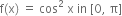 straight f left parenthesis straight x right parenthesis space equals space cos squared space straight x space in space left square bracket 0 comma space straight pi right square bracket