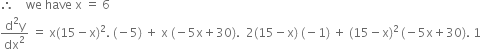 therefore space space space space we space have space straight x space equals space 6
fraction numerator straight d squared straight y over denominator dx squared end fraction space equals space straight x left parenthesis 15 minus straight x right parenthesis squared. space left parenthesis negative 5 right parenthesis space plus space straight x space left parenthesis negative 5 straight x plus 30 right parenthesis. space space 2 left parenthesis 15 minus straight x right parenthesis space left parenthesis negative 1 right parenthesis space plus space left parenthesis 15 minus straight x right parenthesis squared thin space left parenthesis negative 5 straight x plus 30 right parenthesis. space 1