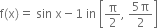 straight f left parenthesis straight x right parenthesis equals space sin space straight x minus 1 space in space open square brackets straight pi over 2 comma space fraction numerator 5 straight pi over denominator 2 end fraction close square brackets