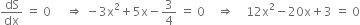 dS over dx space equals space 0 space space space space space rightwards double arrow space minus 3 straight x squared plus 5 straight x minus 3 over 4 space equals space 0 space space space space rightwards double arrow space space space space 12 straight x squared minus 20 straight x plus 3 space equals space 0