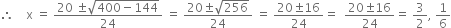 therefore space space space space straight x space equals space fraction numerator 20 space plus-or-minus square root of 400 minus 144 end root over denominator 24 end fraction space equals space fraction numerator 20 plus-or-minus square root of 256 over denominator 24 end fraction space equals space fraction numerator 20 plus-or-minus 16 over denominator 24 end fraction equals space space fraction numerator 20 plus-or-minus 16 over denominator 24 end fraction equals space 3 over 2 comma space 1 over 6