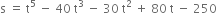 straight s space equals space straight t to the power of 5 space minus space 40 space straight t cubed space minus space 30 space straight t squared space plus space 80 space straight t space minus space 250