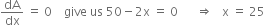 dA over dx space equals space 0 space space space space give space us space 50 minus 2 straight x space equals space 0 space space space space space space rightwards double arrow space space space straight x space equals space 25