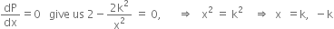 dP over dx equals 0 space space space give space us space 2 minus fraction numerator 2 straight k squared over denominator straight x squared end fraction space equals space 0 comma space space space space space space rightwards double arrow space space space straight x squared space equals space straight k squared space space space space rightwards double arrow space space straight x space space equals straight k comma space space minus straight k