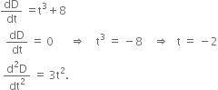 dD over dt space equals straight t cubed plus 8
space space dD over dt space equals space 0 space space space space space space rightwards double arrow space space space space straight t cubed space equals space minus 8 space space space space rightwards double arrow space space space straight t space equals space minus 2
space fraction numerator straight d squared straight D over denominator dt squared end fraction space equals space 3 straight t squared.