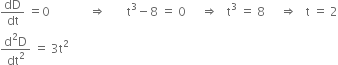 dD over dt space equals 0 space space space space space space space space space space space space space rightwards double arrow space space space space space space space straight t cubed minus 8 space equals space 0 space space space space space rightwards double arrow space space space straight t cubed space equals space 8 space space space space space rightwards double arrow space space space straight t space equals space 2
fraction numerator straight d squared straight D over denominator dt squared end fraction space equals space 3 straight t squared