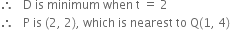 therefore space space space straight D space is space minimum space when space straight t space equals space 2
therefore space space space straight P space is space left parenthesis 2 comma space 2 right parenthesis comma space which space is space nearest space to space straight Q left parenthesis 1 comma space 4 right parenthesis