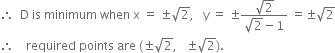 therefore space space straight D space is space minimum space when space straight x space equals space plus-or-minus square root of 2 comma space space space straight y space equals space plus-or-minus fraction numerator square root of 2 over denominator square root of 2 minus 1 end fraction space equals plus-or-minus square root of 2
therefore space space space space required space points space are space left parenthesis plus-or-minus square root of 2 comma space space space plus-or-minus square root of 2 right parenthesis.