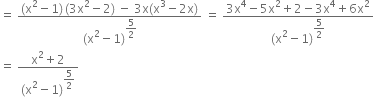 equals space fraction numerator left parenthesis straight x squared minus 1 right parenthesis thin space left parenthesis 3 straight x squared minus 2 right parenthesis space minus space 3 straight x left parenthesis straight x cubed minus 2 straight x right parenthesis over denominator left parenthesis straight x squared minus 1 right parenthesis to the power of begin display style 5 over 2 end style end exponent end fraction space equals space fraction numerator 3 straight x to the power of 4 minus 5 straight x squared plus 2 minus 3 straight x to the power of 4 plus 6 straight x squared over denominator left parenthesis straight x squared minus 1 right parenthesis to the power of begin display style 5 over 2 end style end exponent end fraction
equals space fraction numerator straight x squared plus 2 over denominator left parenthesis straight x squared minus 1 right parenthesis to the power of begin display style 5 over 2 end style end exponent end fraction
