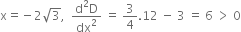 straight x equals negative 2 square root of 3 comma space space fraction numerator straight d squared straight D over denominator dx squared end fraction space equals space 3 over 4.12 space minus space 3 space equals space 6 space greater than space 0