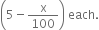 open parentheses 5 minus straight x over 100 close parentheses space each.