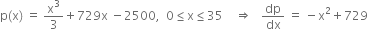 straight p left parenthesis straight x right parenthesis space equals space straight x cubed over 3 plus 729 straight x space minus 2500 comma space space 0 less or equal than straight x less or equal than 35 space space space space rightwards double arrow space space space dp over dx space equals space minus straight x squared plus 729