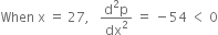 When space straight x space equals space 27 comma space space space fraction numerator straight d squared straight p over denominator dx squared end fraction space equals space minus 54 space less than space 0
