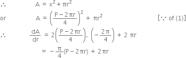 therefore space space space space space space space space space space space space space space space space space space space straight A space equals space straight x squared plus πr squared
or space space space space space space space space space space space space space space space space space space space space straight A space equals space open parentheses fraction numerator straight P minus 2 πr over denominator 4 end fraction close parentheses squared space plus space πr squared space space space space space space space space space space space space space space space space space space space space space space space space space space space space space space space space space space space space space open square brackets because space of space left parenthesis 1 right parenthesis close square brackets
therefore space space space space space space space space space space space space space space space dA over dr space equals space 2 open parentheses fraction numerator straight P minus 2 πr over denominator 4 end fraction close parentheses. space space open parentheses negative fraction numerator 2 straight pi over denominator 4 end fraction close parentheses space plus space 2 space πr
space space space space space space space space space space space space space space space space space space space space space space space space space space space equals space minus straight pi over 4 left parenthesis straight P minus 2 πr right parenthesis space plus space 2 πr

