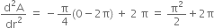 fraction numerator straight d squared straight A over denominator dr squared end fraction space equals space minus straight pi over 4 left parenthesis 0 minus 2 straight pi right parenthesis space plus space 2 space straight pi space equals space straight pi squared over 2 plus 2 straight pi