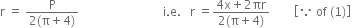 straight r space equals space fraction numerator straight P over denominator 2 left parenthesis straight pi plus 4 right parenthesis end fraction space space space space space space space space space space space space space space space space space space space space space space space space space space space space straight i. straight e. space space space straight r space equals fraction numerator 4 straight x plus 2 πr over denominator 2 left parenthesis straight pi plus 4 right parenthesis end fraction space space space space space space space space open square brackets because space of space left parenthesis 1 right parenthesis close square brackets space