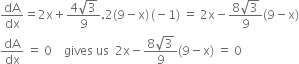 dA over dx equals 2 straight x plus fraction numerator 4 square root of 3 over denominator 9 end fraction.2 left parenthesis 9 minus straight x right parenthesis thin space left parenthesis negative 1 right parenthesis space equals space 2 straight x minus fraction numerator 8 square root of 3 over denominator 9 end fraction left parenthesis 9 minus straight x right parenthesis
dA over dx space equals space 0 space space space space gives space us space space 2 straight x minus fraction numerator 8 square root of 3 over denominator 9 end fraction left parenthesis 9 minus straight x right parenthesis space equals space 0
