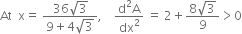 At space space straight x equals space fraction numerator 36 square root of 3 over denominator 9 plus 4 square root of 3 end fraction comma space space space space fraction numerator straight d squared straight A over denominator dx squared end fraction space equals space 2 plus fraction numerator 8 square root of 3 over denominator 9 end fraction greater than 0