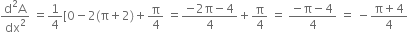 fraction numerator straight d squared straight A over denominator dx squared end fraction space equals 1 fourth left square bracket 0 minus 2 left parenthesis straight pi plus 2 right parenthesis plus straight pi over 4 space equals fraction numerator negative 2 straight pi minus 4 over denominator 4 end fraction plus straight pi over 4 space equals space fraction numerator negative straight pi minus 4 over denominator 4 end fraction space equals space minus fraction numerator straight pi plus 4 over denominator 4 end fraction