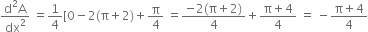 fraction numerator straight d squared straight A over denominator dx squared end fraction space equals 1 fourth left square bracket 0 minus 2 left parenthesis straight pi plus 2 right parenthesis plus straight pi over 4 space equals fraction numerator negative 2 left parenthesis straight pi plus 2 right parenthesis over denominator 4 end fraction plus fraction numerator straight pi plus 4 over denominator 4 end fraction space equals space minus fraction numerator straight pi plus 4 over denominator 4 end fraction