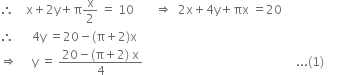 therefore space space space space straight x plus 2 straight y plus straight pi straight x over 2 space equals space 10 space space space space space space space rightwards double arrow space space 2 straight x plus 4 straight y plus πx space equals 20
therefore space space space space space space 4 straight y space equals 20 minus left parenthesis straight pi plus 2 right parenthesis straight x
rightwards double arrow space space space space space straight y space equals space fraction numerator 20 minus left parenthesis straight pi plus 2 right parenthesis space straight x over denominator 4 end fraction space space space space space space space space space space space space space space space space space space space space space space space space space space space space space space space space space space space space space space space space space space space space space space space space space space space... left parenthesis 1 right parenthesis space space space space space space space