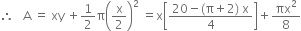 therefore space space space straight A space equals space xy space plus 1 half straight pi open parentheses straight x over 2 close parentheses squared space equals straight x open square brackets fraction numerator 20 minus left parenthesis straight pi plus 2 right parenthesis space straight x over denominator 4 end fraction close square brackets plus πx squared over 8