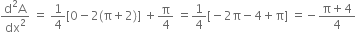 fraction numerator straight d squared straight A over denominator dx squared end fraction space equals space 1 fourth left square bracket 0 minus 2 left parenthesis straight pi plus 2 right parenthesis right square bracket space plus straight pi over 4 space equals 1 fourth left square bracket negative 2 straight pi minus 4 plus straight pi right square bracket space equals negative fraction numerator straight pi plus 4 over denominator 4 end fraction