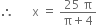 therefore space space space space space space straight x space equals space fraction numerator 25 space straight pi over denominator straight pi plus 4 end fraction