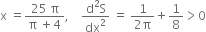 straight x space equals fraction numerator 25 space straight pi over denominator straight pi space plus 4 end fraction comma space space space space fraction numerator straight d squared straight S over denominator dx squared end fraction space equals space fraction numerator 1 over denominator 2 straight pi end fraction plus 1 over 8 greater than 0