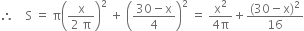 therefore space space space space straight S space equals space straight pi open parentheses fraction numerator straight x over denominator 2 space straight pi end fraction close parentheses squared space plus space open parentheses fraction numerator 30 minus straight x over denominator 4 end fraction close parentheses squared space equals space fraction numerator straight x squared over denominator 4 straight pi end fraction plus fraction numerator left parenthesis 30 minus straight x right parenthesis squared over denominator 16 end fraction