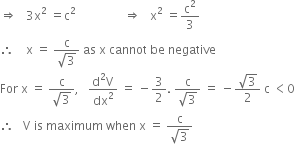 rightwards double arrow space space space 3 straight x squared space equals straight c squared space space space space space space space space space space space space space space space space rightwards double arrow space space space straight x squared space equals straight c squared over 3
therefore space space space space straight x space equals space fraction numerator straight c over denominator square root of 3 end fraction space as space straight x space cannot space be space negative
For space straight x space equals space fraction numerator straight c over denominator square root of 3 end fraction comma space space space fraction numerator straight d squared straight V over denominator dx squared end fraction space equals space minus 3 over 2. space fraction numerator straight c over denominator square root of 3 end fraction space equals space minus fraction numerator square root of 3 over denominator 2 end fraction space straight c space less than 0
therefore space space space straight V space is space maximum space when space straight x space equals space fraction numerator straight c over denominator square root of 3 end fraction