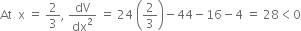 At space space straight x space equals space 2 over 3 comma space dV over dx squared space equals space 24 space open parentheses 2 over 3 close parentheses minus 44 minus 16 minus 4 space equals space 28 less than 0