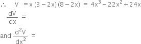 therefore space space space space space straight V space space equals straight x space left parenthesis 3 minus 2 straight x right parenthesis thin space left parenthesis 8 minus 2 straight x right parenthesis space equals space 4 straight x cubed minus 22 straight x squared plus 24 straight x
space space space space dV over dx space equals space
and space fraction numerator straight d squared straight V over denominator dx squared end fraction space equals space
