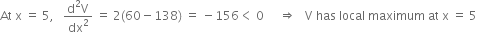 At space straight x space equals space 5 comma space space space fraction numerator straight d squared straight V over denominator dx squared end fraction space equals space 2 left parenthesis 60 minus 138 right parenthesis space equals space minus 156 less than space 0 space space space space space rightwards double arrow space space space straight V space has space local space maximum space at space straight x space equals space 5