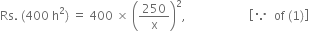 Rs. space left parenthesis 400 space straight h squared right parenthesis space equals space 400 space cross times space open parentheses 250 over straight x close parentheses squared comma space space space space space space space space space space space space space space space space space space space space space open square brackets because space space of space left parenthesis 1 right parenthesis close square brackets