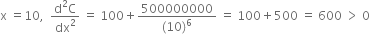 straight x space equals 10 comma space space fraction numerator straight d squared straight C over denominator dx squared end fraction space equals space 100 plus fraction numerator 500000000 over denominator left parenthesis 10 right parenthesis to the power of 6 end fraction space equals space 100 plus 500 space equals space 600 space greater than space 0
