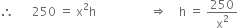 therefore space space space space space space 250 space equals space straight x squared straight h space space space space space space space space space space space space space space space space space space rightwards double arrow space space space space straight h space equals space 250 over straight x squared