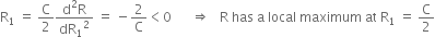 straight R subscript 1 space equals space straight C over 2 fraction numerator straight d squared straight R over denominator dR subscript 1 squared end fraction space equals space minus 2 over straight C less than 0 space space space space space space rightwards double arrow space space space straight R space has space straight a space local space maximum space at space straight R subscript 1 space equals space straight C over 2