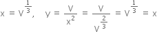 straight x space equals space straight V to the power of 1 third end exponent comma space space space space space straight y space equals space straight V over straight x squared space equals space straight V over straight V to the power of begin display style 2 over 3 end style end exponent space equals space straight V to the power of 1 third end exponent space equals space straight x