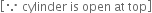 open square brackets because space cylinder space is space open space at space top close square brackets