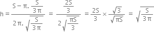 straight h equals fraction numerator straight S minus straight pi. space begin display style fraction numerator straight S over denominator 3 straight pi end fraction end style over denominator 2 straight pi. space square root of begin display style fraction numerator straight S over denominator 3 straight pi end fraction end style end root end fraction space equals space fraction numerator begin display style fraction numerator 2 straight S over denominator 3 end fraction end style over denominator 2 square root of begin display style πS over 3 end style end root end fraction space equals fraction numerator 2 straight S over denominator 3 end fraction cross times fraction numerator square root of 3 over denominator square root of πS end fraction space equals space square root of fraction numerator straight S over denominator 3 straight pi end fraction end root