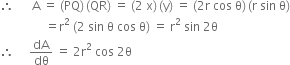 therefore space space space space space space straight A space equals space left parenthesis PQ right parenthesis thin space left parenthesis QR right parenthesis space equals space left parenthesis 2 space straight x right parenthesis thin space left parenthesis straight y right parenthesis space equals space left parenthesis 2 straight r space cos space straight theta right parenthesis thin space left parenthesis straight r space sin space straight theta right parenthesis
space space space space space space space space space space space space space space space equals straight r squared space left parenthesis 2 space sin space straight theta space cos space straight theta right parenthesis space equals space straight r squared space sin space 2 straight theta
therefore space space space space space dA over dθ space equals space 2 straight r squared space cos space 2 straight theta