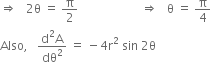 rightwards double arrow space space space 2 straight theta space equals space straight pi over 2 space space space space space space space space space space space space space space space space space space space space space rightwards double arrow space space space straight theta space equals space straight pi over 4
Also comma space space space fraction numerator straight d squared straight A over denominator dθ squared end fraction space equals space minus 4 straight r squared space sin space 2 straight theta